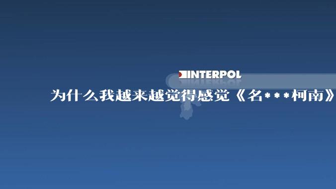 为什么我越来越觉得感觉《名***柯南》最终会烂尾？