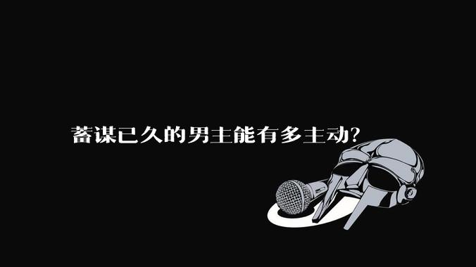 蓄谋已久的男主能有多主动？