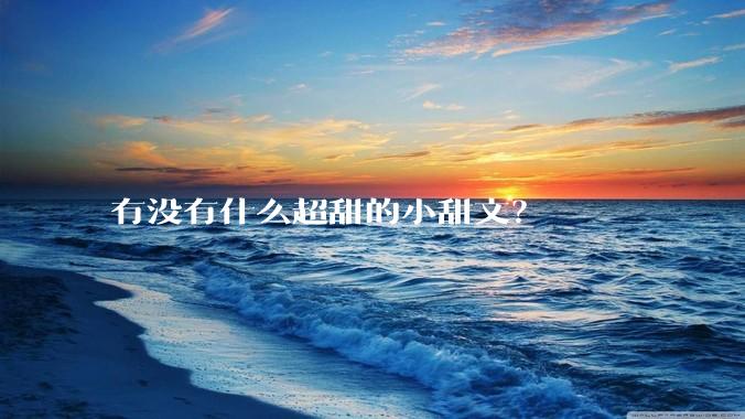 有没有什么超甜的小甜文？