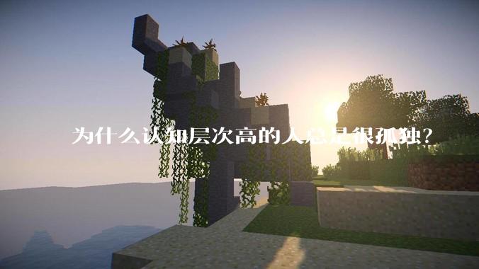 为什么认知层次高的人总是很孤独？
