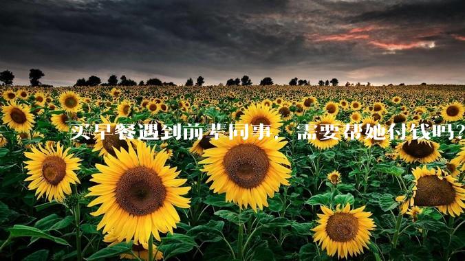 买早餐遇到前辈同事，需要帮她付钱吗？