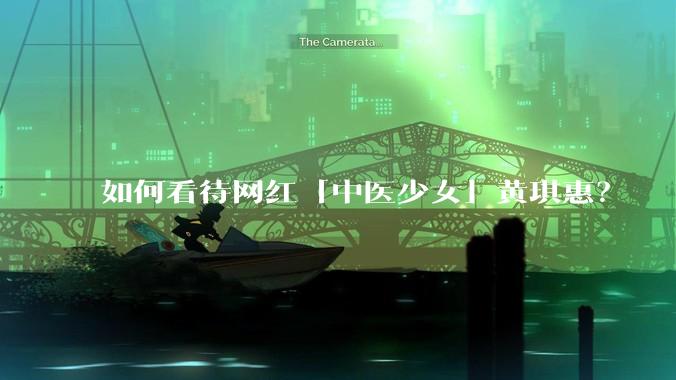 如何看待网红「中医少女」黄琪惠？