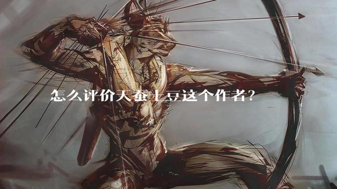 怎么评价天蚕土豆这个作者？