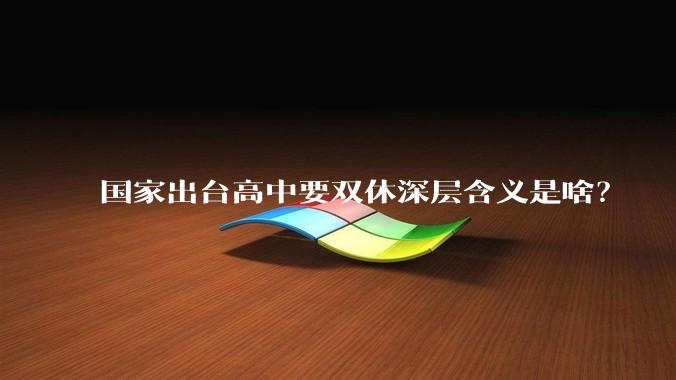 国家出台高中要双休深层含义是啥？
