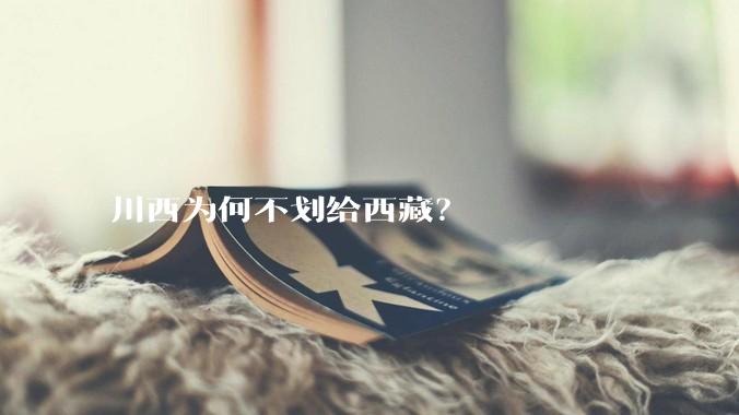 川西为何不划给西藏？
