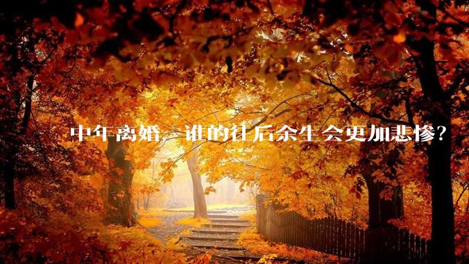 中年离婚，谁的往后余生会更加悲惨？