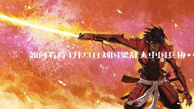 如何看待4月23日刘国梁辞去中国乒协***职务?