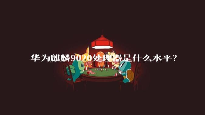 华为麒麟9020处理器是什么水平？