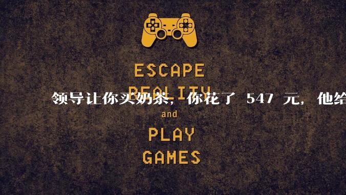 领导让你买奶茶，你花了 547 元，他给你转了 500 元并说「钱已转，你收一下」，你该怎么回复？
