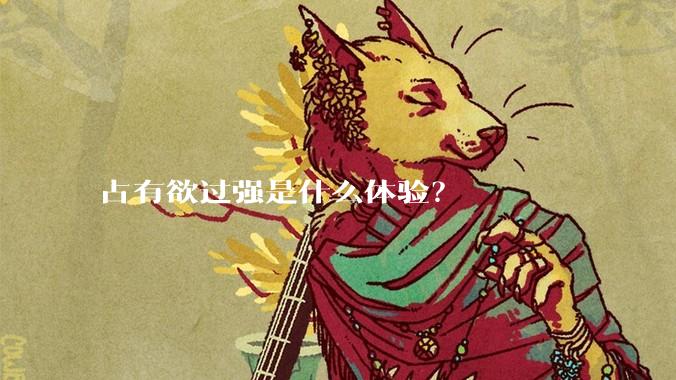 占有欲过强是什么体验？