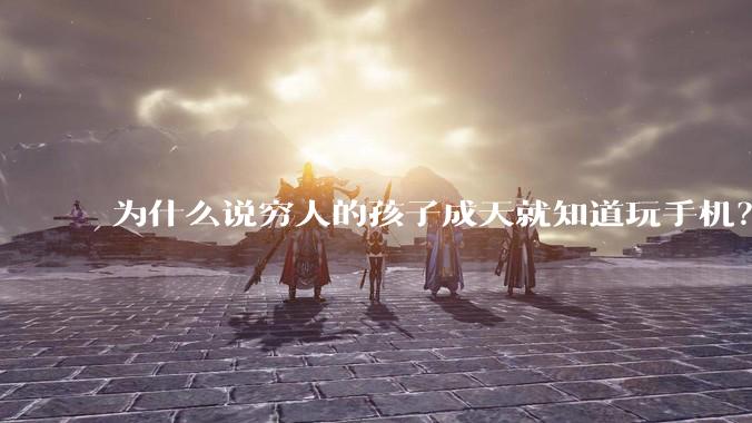 为什么说穷人的孩子成天就知道玩手机？