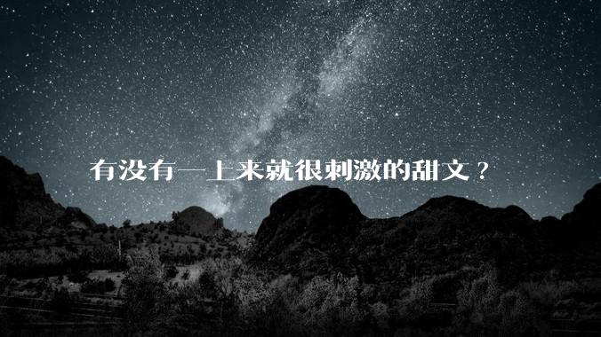 有没有一上来就很刺激的甜文?