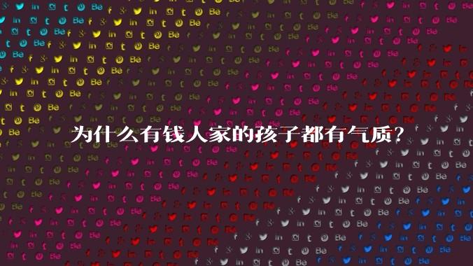 为什么有钱人家的孩子都有气质？