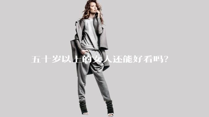 五十岁以上的女人还能好看吗？