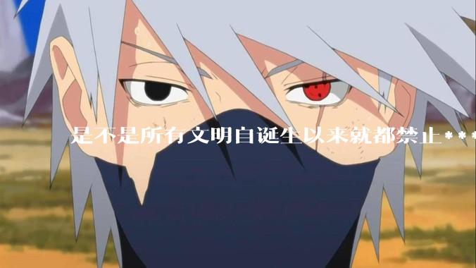 是不是所有文明自诞生以来就都禁止***？为什么？