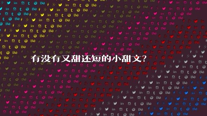 有没有又甜还短的小甜文？