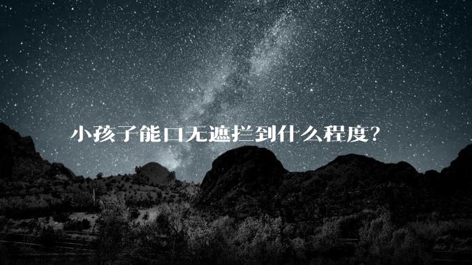 小孩子能口无遮拦到什么程度？