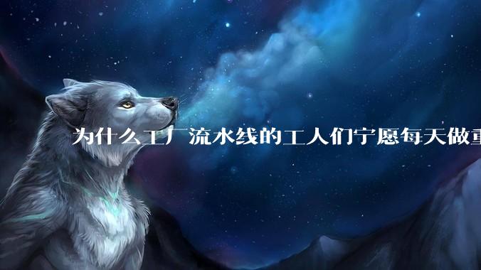 为什么工厂流水线的工人们宁愿每天做重覆的工作也不愿意去学一门技术？
