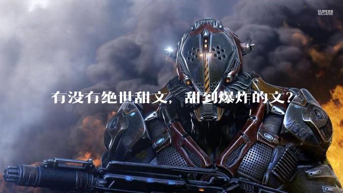 有没有绝世甜文，甜到爆炸的文？
