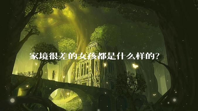 家境很差的女孩都是什么样的？