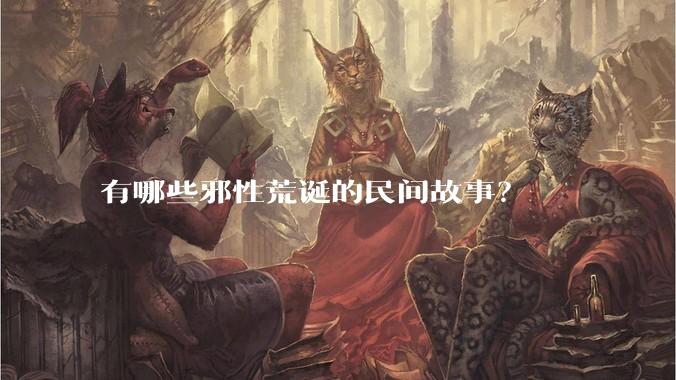 有哪些邪性荒诞的民间故事？