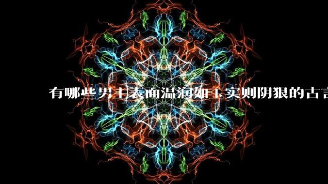 有哪些男主表面温润如玉实则阴狠的古言？
