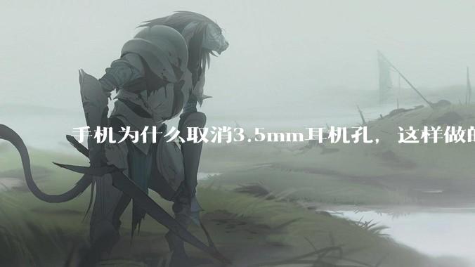 手机为什么取消3.5mm耳机孔，这样做的目的是什么？