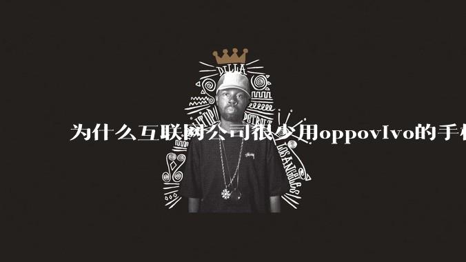 为什么互联网公司很少用oppovivo的手机呢？