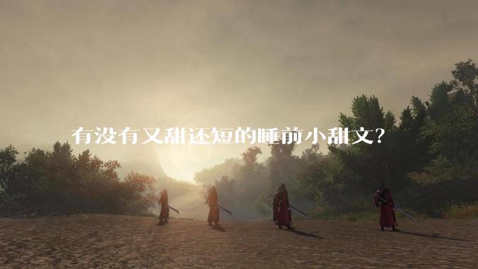 有没有又甜还短的睡前小甜文？