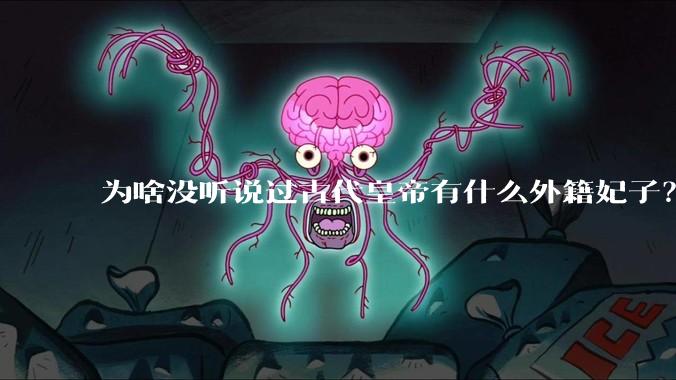 为啥没听说过古代皇帝有什么外籍妃子？