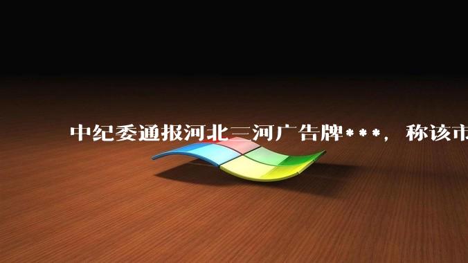 中纪委通报河北三河广告牌***，称该市「搞形式主义一刀切，损害群众利益」，起到哪些警示作用？