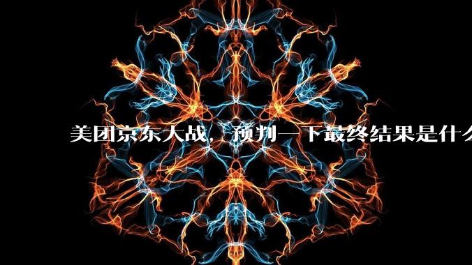 美团京东大战，预判一下最终结果是什么？