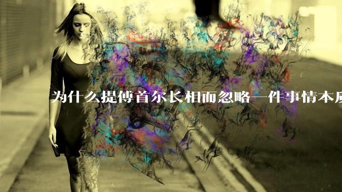 为什么提傅首尔长相而忽略一件事情本质呢？