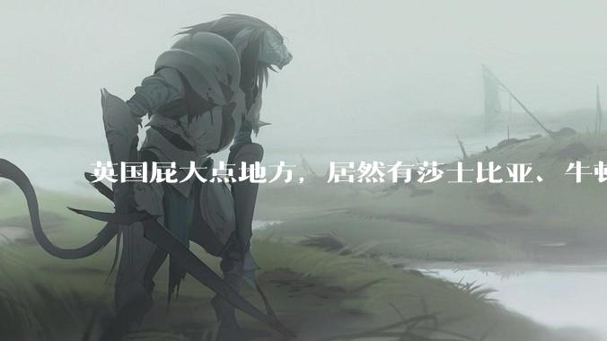 英国屁大点地方，居然有莎士比亚、牛顿一文一理两座顶峰？莎士比亚的水平是不是被宣传出来的？