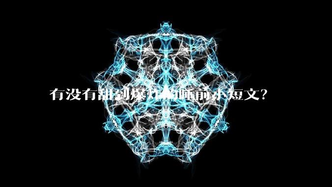有没有甜到爆炸的睡前小短文？