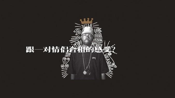 跟一对情侣合租的感受？