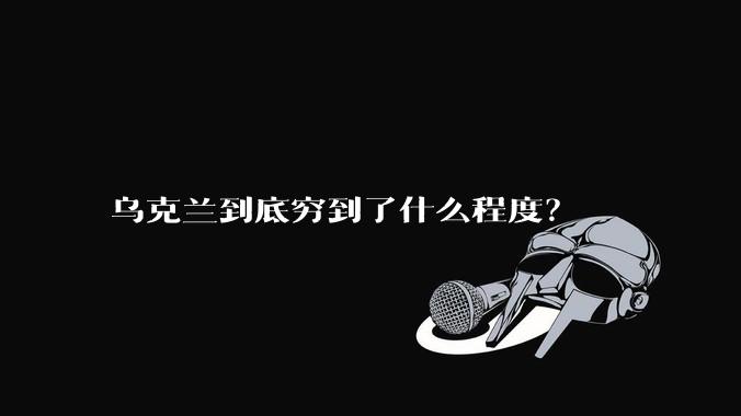 乌克兰到底穷到了什么程度？