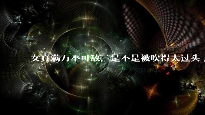 女真满万不可敌，是不是被吹得太过头了？