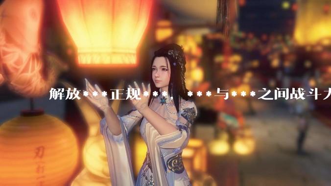解放***正规***，***与***之间战斗力差距很大吗？