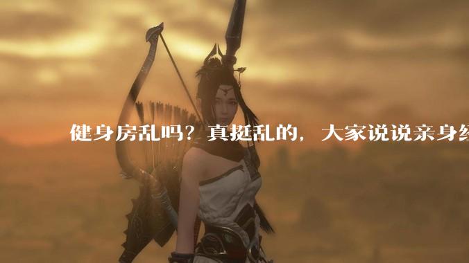 健身房乱吗？真挺乱的，大家说说亲身经历？