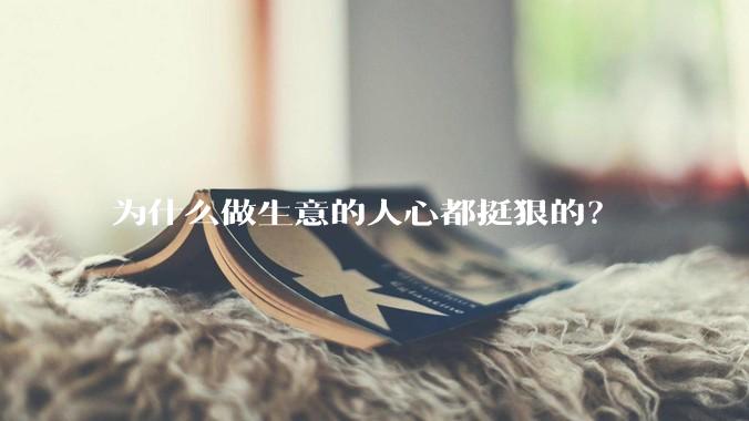 为什么做生意的人心都挺狠的？