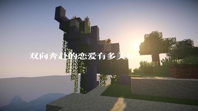 双向奔赴的恋爱有多美好？