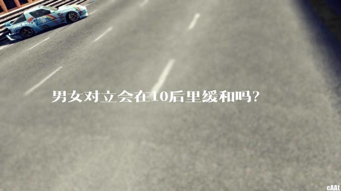 男女对立会在10后里缓和吗？