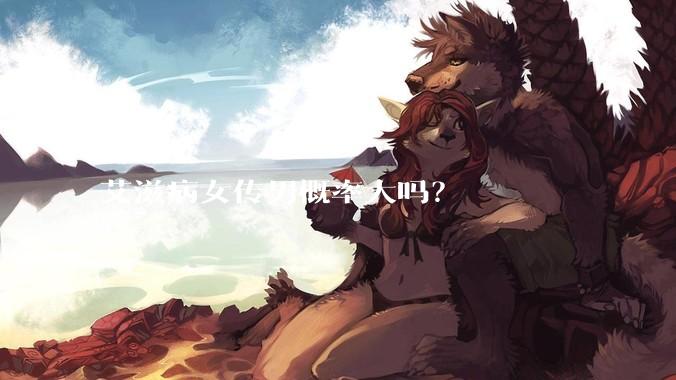 艾滋病女传男概率大吗？