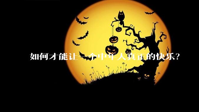 如何才能让一个中年人真正的快乐？