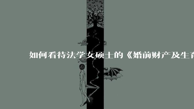 如何看待法学女硕士的《婚前财产及生育补偿协议》，是否有法律效力？