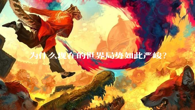 为什么现在的世界局势如此严峻？