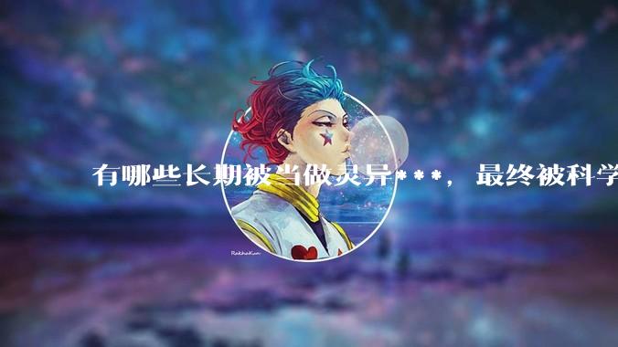 有哪些长期被当做灵异***，最终被科学解释的现象？