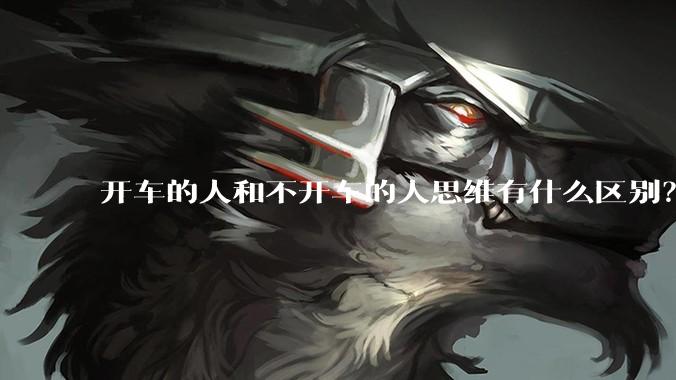 开车的人和不开车的人思维有什么区别？