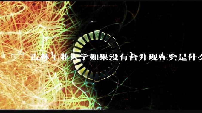吉林工业大学如果没有合并现在会是什么水平？